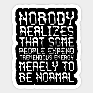 Nobody Realizes That Some People Expend Tremendous Energy Merely To Be Normal white Sticker